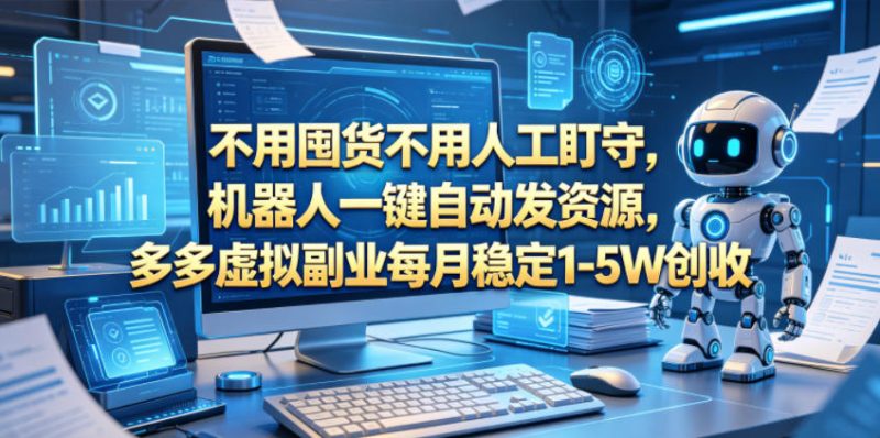 不用囤货不用人工盯守，机器人一键自动发资源，多多虚拟副业每月稳定1-5W创收【揭秘】-西蒙学社