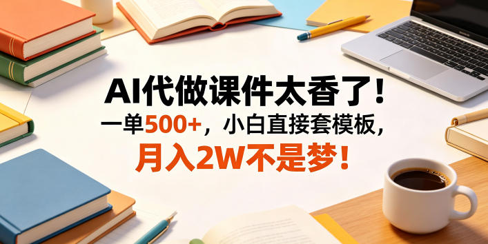 AI代做课件太香了！一单500+，小白直接套模板，月入2W不是梦！【揭秘】-西蒙学社