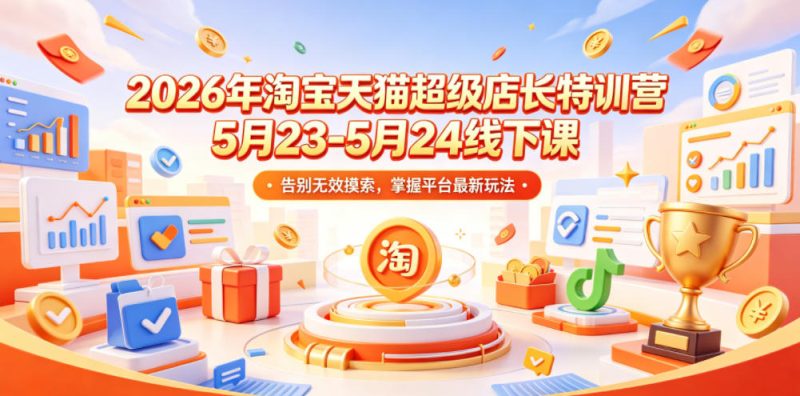 2026年淘宝天猫超级店长特训营5月23-5月24线下课，告别无效摸索，掌握平台最新玩法-西蒙学社