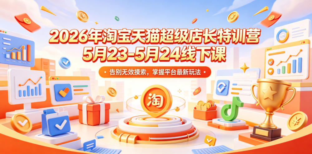 2026年淘宝天猫超级店长特训营5月23-5月24线下课，告别无效摸索，掌握平台最新玩法-西蒙学社