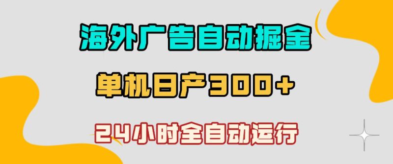 海外广告自动掘金,单台电脑日产300+,小白可操作,24小时全自动运行【揭秘】-西蒙学社