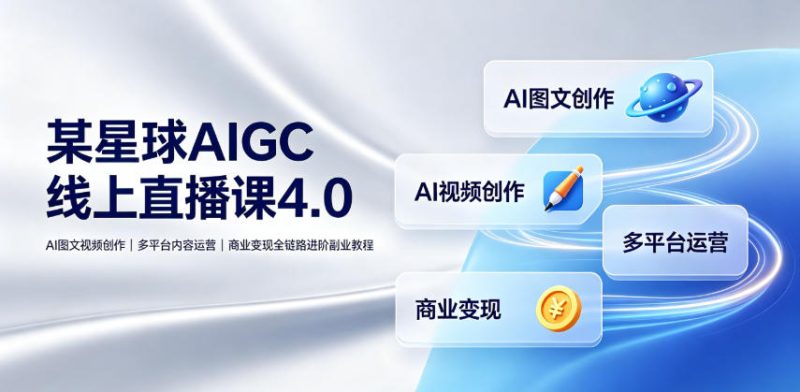 某星球AIGC线上直播课4.0｜AI图文视频创作、多平台内容运营、商业变现全链路进阶副业教程-西蒙学社