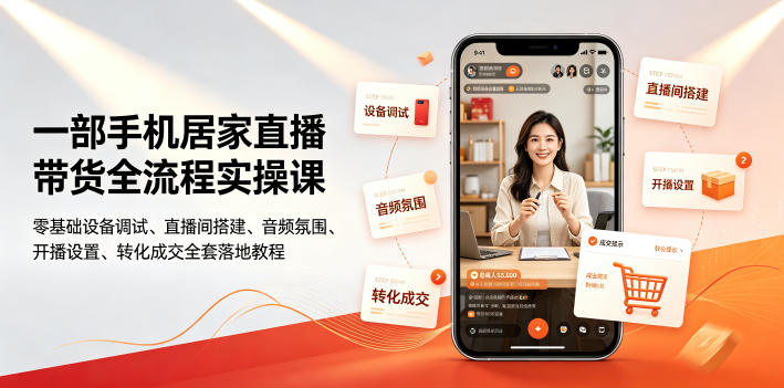 一部手机居家直播带货全流程实操课|零基础设备调试、直播间搭建、音频氛围、开播设置、转化成交全套落地教程-西蒙学社