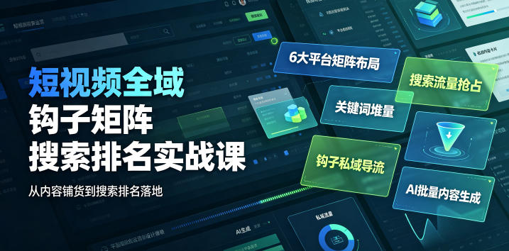 短视频全域钩子矩阵搜索排名实战课｜6大平台矩阵布局、关键词堆量抢占搜索流量、钩子私域导流、AI批量内容生成-西蒙学社