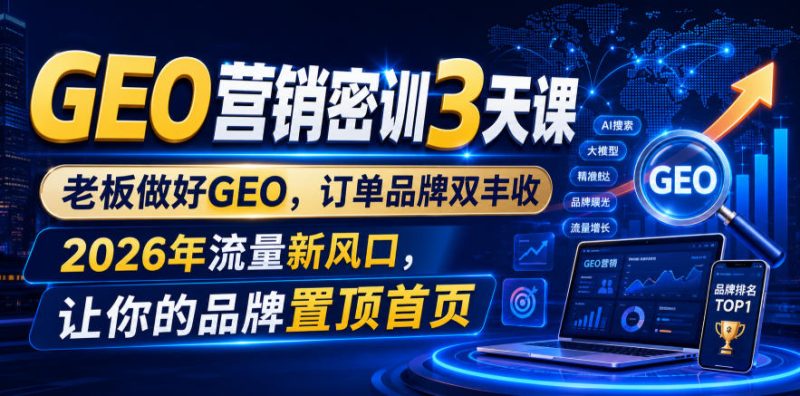 GEO营销密训3天课,老板做好GEO,订单品牌双丰收,2026年流量新风口,让你的品牌置顶首页-西蒙学社