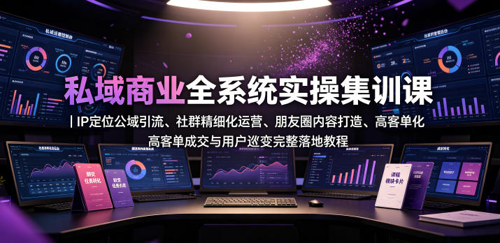 私域商业全系统实操课|IP定位公域引流、社群精细化运营、朋友圈内容打造、高客单成交与用户裂变完整落地教程-西蒙学社