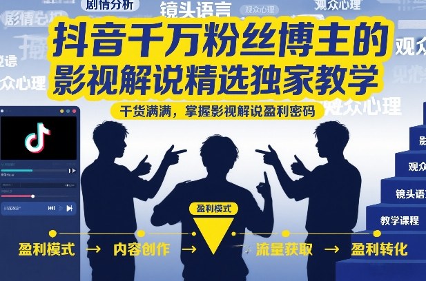 抖音千万粉丝博主的影视解说精选独家教学,干货满满,掌握影视解说盈利密码(更新)-西蒙学社