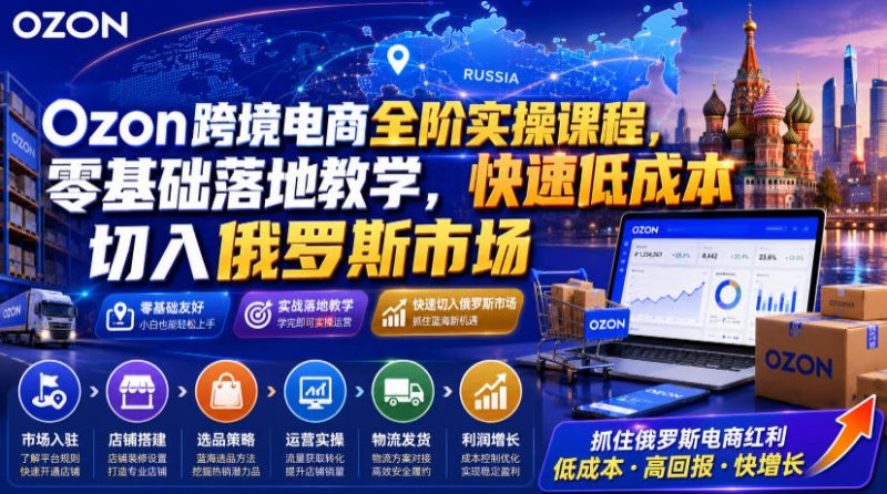 Ozon跨境电商全阶实操课程,零基础落地教学,快速低成本切入俄罗斯市场-西蒙学社