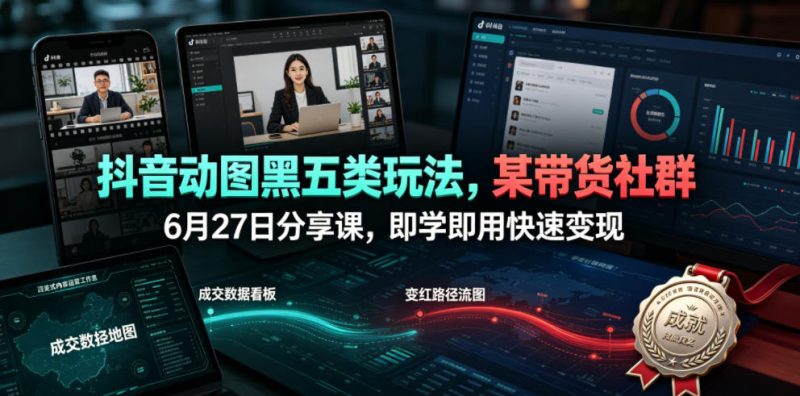 抖音动图黑五类玩法,某带货社群6月27日分享课,即学即用快速变现-西蒙学社