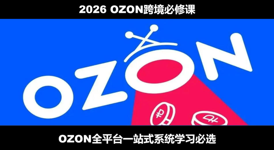 2026最新OZON全流程运营实操跨境电商平台教程，OZON全流程一站式系统学习必修课，从开店到跟卖到精铺-西蒙学社