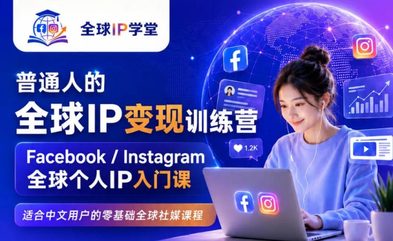 普通人的全球IP变现训练营,Facebook/Instagram全球个人IP入门课,零基础全球社媒课程-西蒙学社