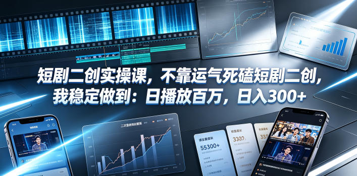 短剧二创实操课，不靠运气死磕短剧二创，我稳定做到：日播放百万，日入300+-西蒙学社