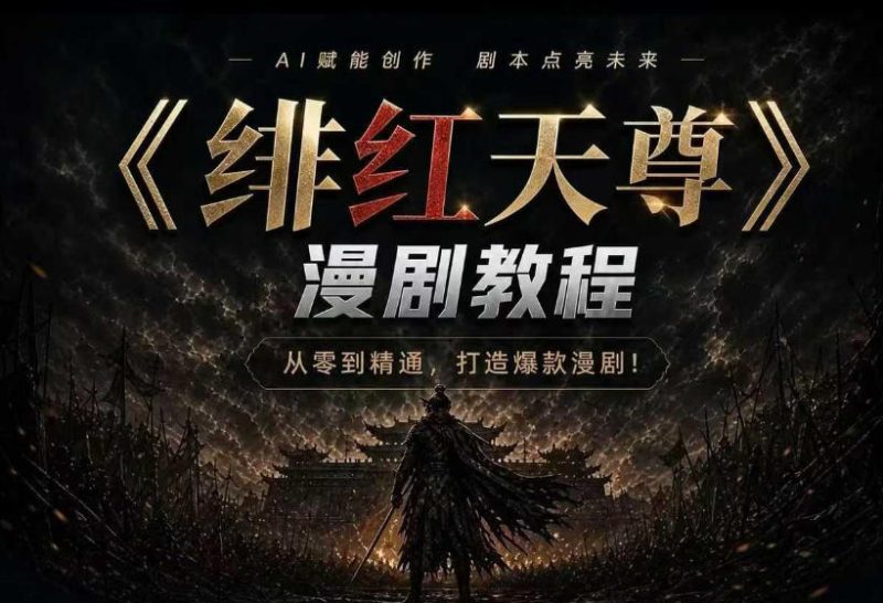 绯红天尊AI漫剧系统教程｜从零入门到精通，工具运用+剧本创作+爆款逻辑+提示词素材+镜头剪辑，全套爆款漫剧落地实战课-西蒙学社