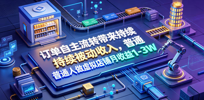 订单自主流转带来持续被动收入,普通人做虚拟店铺月收益1-3W【揭秘】-西蒙学社