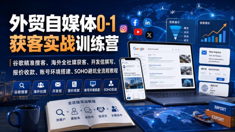 外贸自媒体0-1获客实战训练营|谷歌精准搜客、海外全社媒获客、开发信撰写、报价收款、账号环境搭建、SOHO避坑全流程教程(更新)-西蒙学社