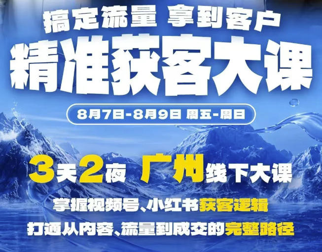 精准获客实战大课，掌握视频号、小红书获客逻辑，打通从内容、流量到成交的完整路径(广州站8.7-9)-西蒙学社