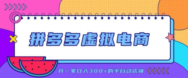 拼多多虚拟电商,单店单日300+,AI作图+自动回复/自动发货机器人,半自动店铺【揭秘】-西蒙学社