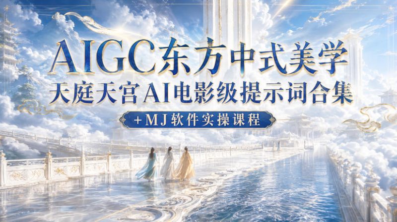 AIGC东方中式美学天庭天宫AI电影级提示词合集+MJ软件实操课程-西蒙学社