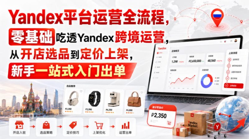 Yandex平台运营全流程，零基础吃透Yandex跨境运营，从开店选品到定价上架，新手一站式入门出单-西蒙学社
