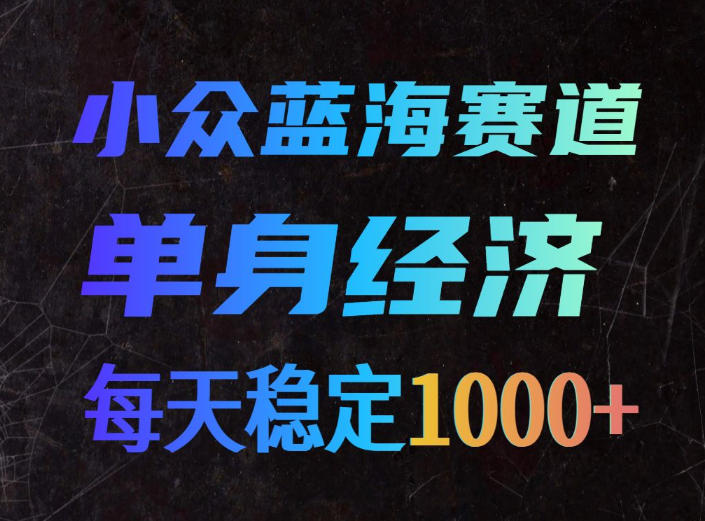 小众蓝海赛道，单身经济，每天稳定1000+，新手友好、门槛极低【揭秘】-西蒙学社