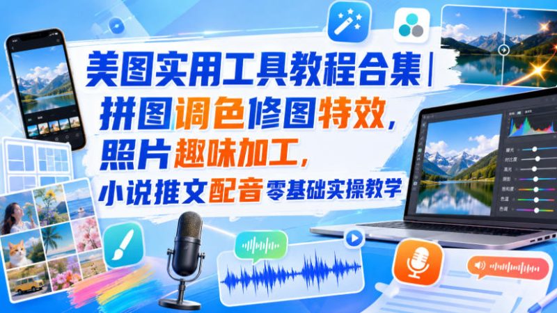 美图实用工具教程合集|拼图调色修图特效,照片趣味加工,小说推文配音零基础实操教学-西蒙学社