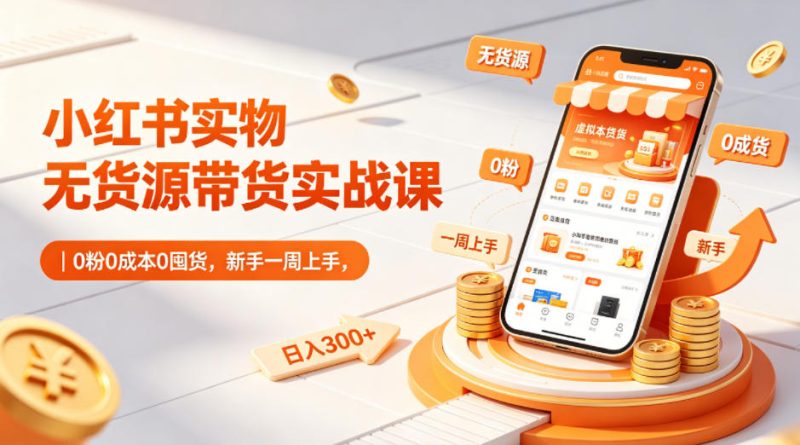 小红书实物无货源带货实战课|0粉0成本0囤货,新手一周上手,日入300+(更新0812)-西蒙学社
