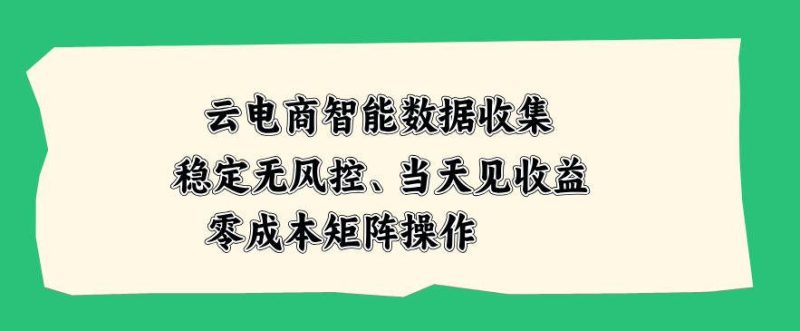 云电商智能数据收集，稳定无风控，当天做当天见收益，零成本矩阵操作【揭秘】-西蒙学社