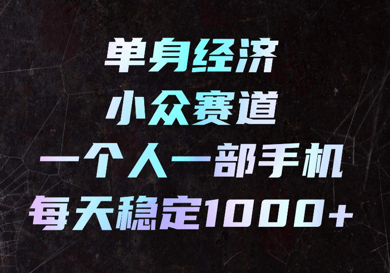 单身经济小众赛道，一个人一部手机，每天稳定1000+，长期可持续的赛道【揭秘】-西蒙学社