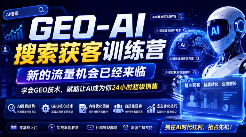 GEO-AI搜索获客训练营，新的流量机会已经来临，学会GEO技术，就能让AI成为你24小时超级销售（更新0919）-西蒙学社