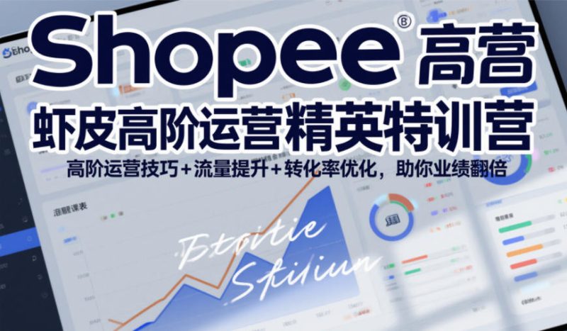Shopee虾皮高阶运营精英特训营,高阶运营技巧+流量提升+转化率优化,助你业绩翻倍(更新26年9月)-西蒙学社