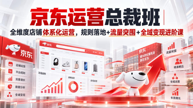 京东运营总裁班｜全维度店铺体系化运营，规则落地+流量突围+全域变现进阶课-西蒙学社