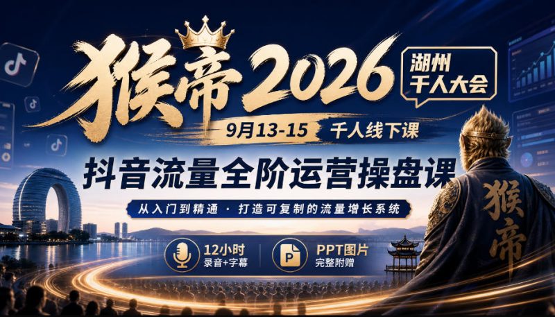 猴帝2026湖州千人大会9月13-15千人线下课,抖音流量全阶运营操盘课,12小时录音加字幕+ppt图片-西蒙学社