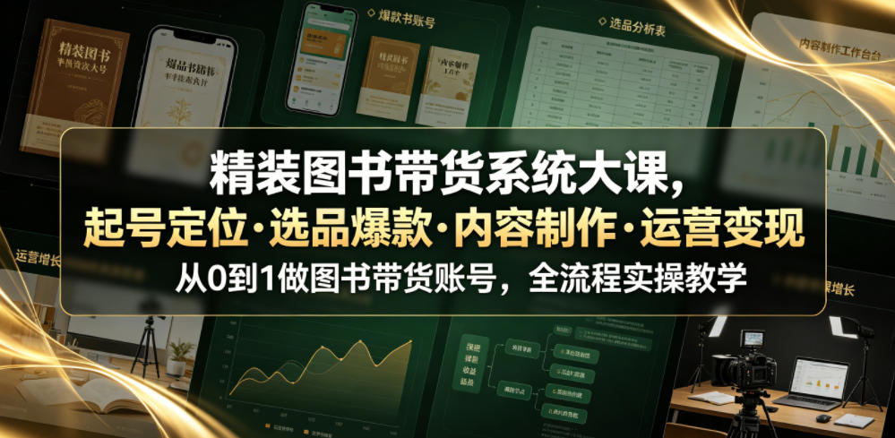 精装图书带货系统大课，起号定位・选品爆款・内容制作・运营变现，从0到1做图书带货账号，全流程实操教学（更新）-西蒙学社