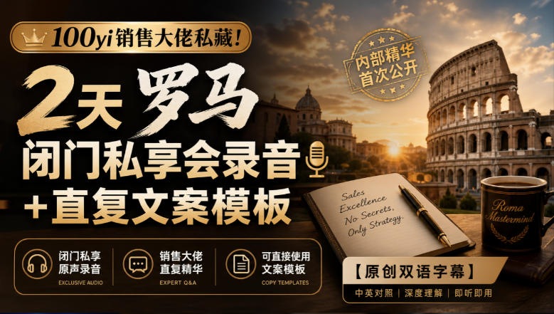 100yi销售大佬私藏-无水印!2天罗马闭门私享会录音+直复文案模板【原创双语字幕】-西蒙学社