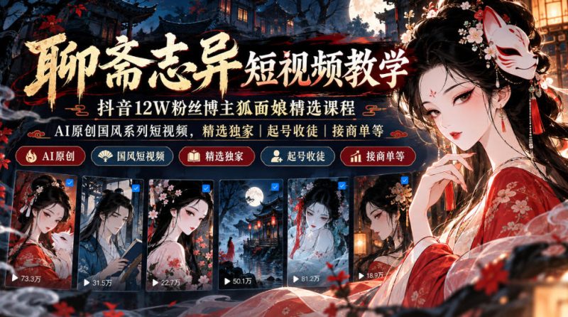 聊斋志异短视频教学,抖音12W粉丝博主狐面娘精选课程,AI原创国风系列短视频,精选独家丨起号收徒丨接商单等-西蒙学社