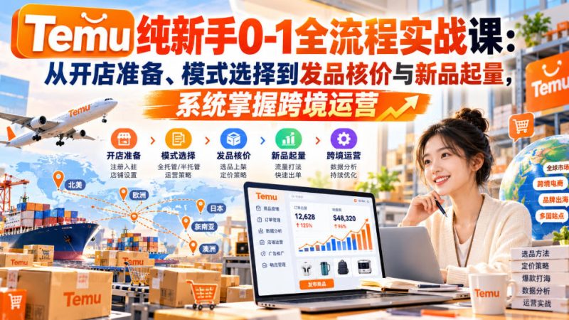 【无水印】Temu纯新手0-1全流程实战课:从开店准备、模式选择到发品核价与新品起量,系统掌握跨境运营-西蒙学社