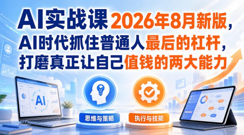 AI实战课2026年8月新版,AI时代抓住普通人最后的杠杆,打磨真正让自己值钱的两大能力-西蒙学社