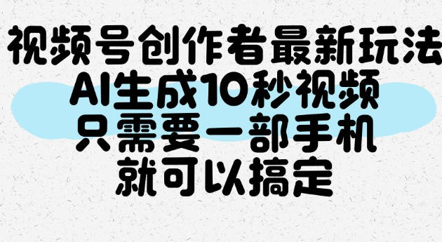 视频号创作者最新玩法，AI一键生成10秒视频，只需要一部手机就可以搞定-西蒙学社