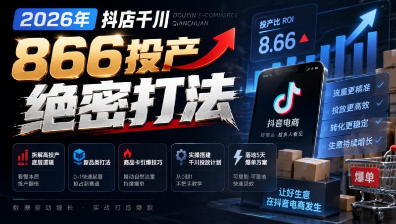 2026年抖店千川866投产绝密打法,拆解高投产底层逻辑、新品类打法、商品卡引爆技巧,实操搭建千川投放计划,落地5天爆单方案-西蒙学社
