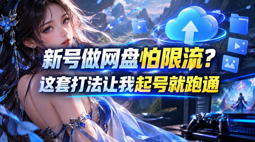 新号做网盘怕限流？这套打法让我起号就跑通，网盘项目推广的8.0版本教学-西蒙学社