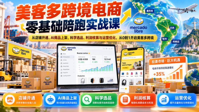 美客多跨境电商零基础陪跑实战课：从店铺开通、AI商品上架、科学选品、利润核算与运营优化，从0到1开启美客多跨境-西蒙学社