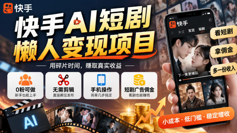 快手AI短剧懒人变现项目，0粉可做，无需剪辑直接搬运，手机简单操作靠短剧广告佣金增收-西蒙学社