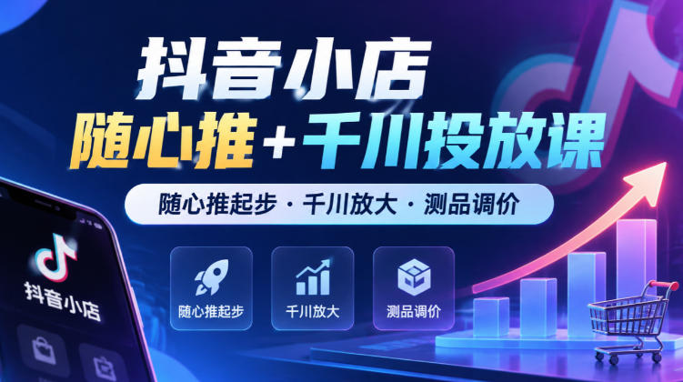 抖音小店随心推+千川投放课,随心推起步·千川放大·测品调价(更新)-西蒙学社