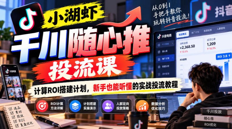 小湖虾千川随心推投流课,计算ROI搭建计划,新手也能听懂的实战投流教程-西蒙学社