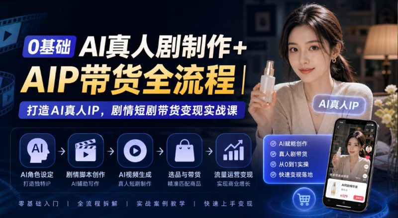 0基础AI真人剧制作+AIP带货全流程|打造AI真人IP,剧情短剧带货变现实战课-西蒙学社