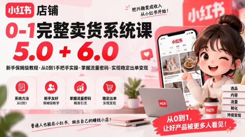 小红书店铺0-1完整卖货系统课5.0+6.0，新手保姆级教程·从0到1手把手实操·掌握流量密码·实现稳定出单变现-西蒙学社