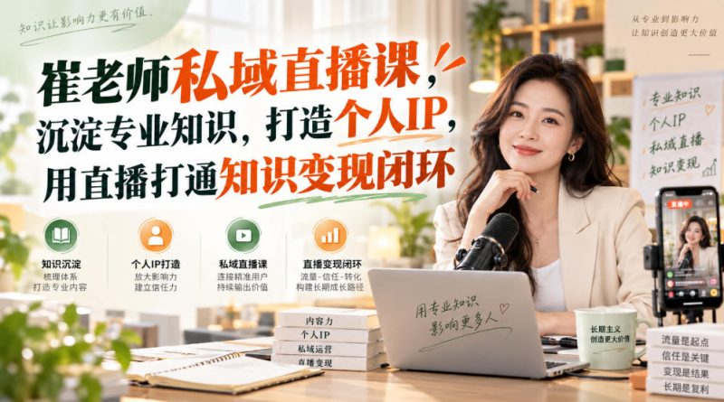 崔老师私域直播课,沉淀专业知识,打造个人IP,用直播打通知识变现闭环-西蒙学社