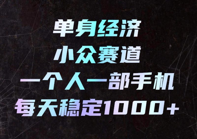 单身经济小众赛道,一个人一部手机,每天稳定1000+,利用下班碎片时间即可【揭秘】-西蒙学社