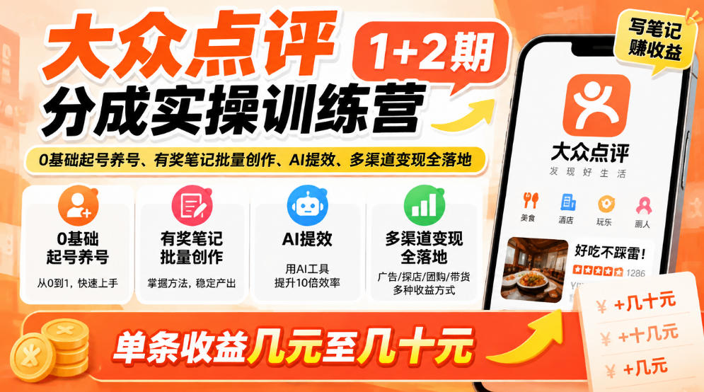 大众点评分成实操训练营1+2期｜0基础起号养号、有奖笔记批量创作、AI提效、多渠道变现全落地，单条收益几元至几十元-西蒙学社